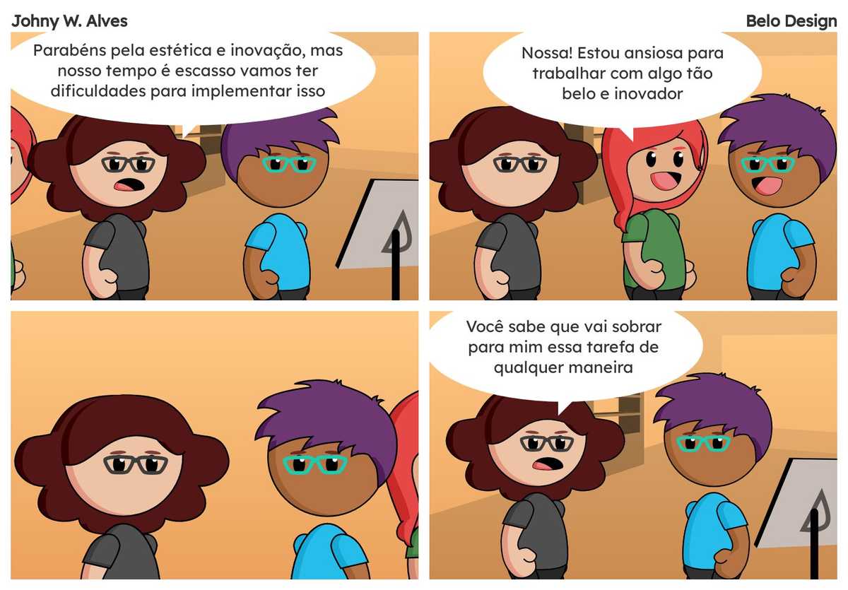 Quadro 1. Rafiq na mesa desenhando Msone fala "Parabéns pela estética e inovação, mas nosso tempo é escasso vamos ter dificuldades para implementar isso". Quadro 2. Sophie entra na sala Sophie fala "Nossa! Estou ansiosa para trabalhar com algo tão belo e inovador". Quadro 3. Msone e Rafiq se olham em silêncio enquanto Sophie sai da sala. Quadro 4. Msone fala "Você sabe que vai sobrar para mim essa tarefa de qualquer maneira".