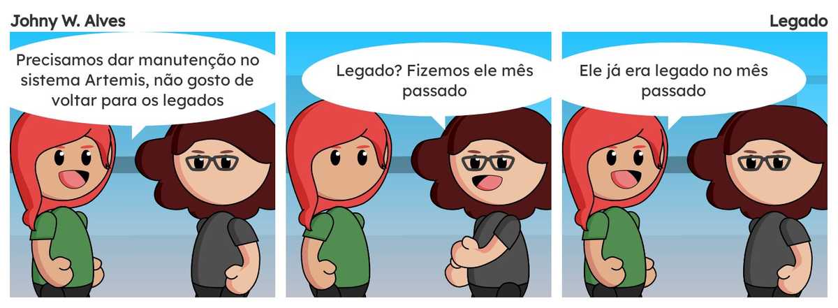 Quadro 1. Sophie fala "Precisamos dar manutenção no sistema Artemis, não gosto de voltar para os legados". Quadro 2. Msone fala "Legado? Fizemos ele mês passado". Quadro 3. Sophie fala "Ele já era legado no mês passado".