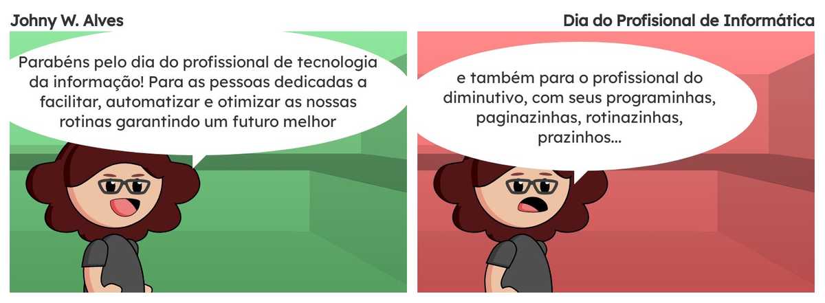 Quadro 1. Msone fala "Parabéns pelo dia do profissional de tecnologia da informação! Para as pessoas dedicadas a facilitar, automatizar e otimizar as nossas rotinas garantindo um futuro melhor". Quadro 2. Msone fala "e também para o profissional do diminutivo, com seus programinhas, paginazinhas, rotinazinhas, prazinhos...".