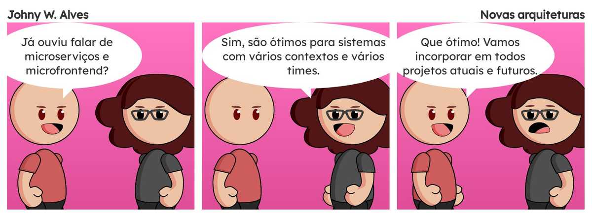 Quadro 1. Afonso fala "Já ouviu falar de microserviços e microfrontend?". Quadro 2. Msone fala "Sim, são ótimos para sistemas com vários contextos e vários times.". Quadro 3. Msone chocada. Afonso fala "Que ótimo! Vamos incorporar em todos projetos atuais e futuros.".